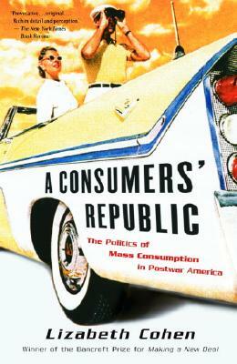 A Consumers' Republic: The Politics of Mass Consumption in Postwar America by Lizabeth Cohen