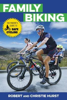 Family Biking: The Parent's Guide to Safe Cycling by Robert Hurst, Christie Hurst