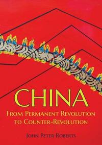 China: From Permanent Revolution to Counter-Revolution by John Peter Roberts