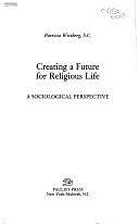 Creating a Future for Religious Life: A Sociological Perspective by Patricia Wittberg