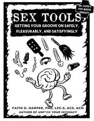 Sex Tools: Getting Your Groove on Safely, Pleasurably, and Satisfyingly by Faith G. Harper