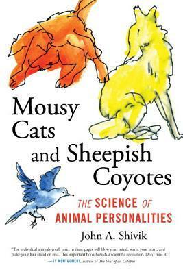 Mousy Cats and Sheepish Coyotes: The Science of Animal Personalities by John Shivik