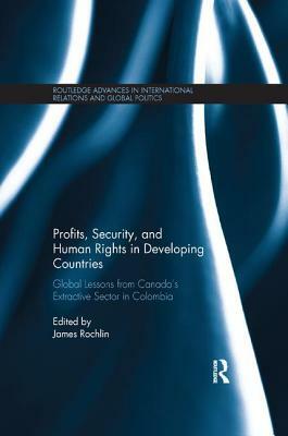 Profits, Security, and Human Rights in Developing Countries: Global Lessons from Canada's Extractive Sector in Colombia by 