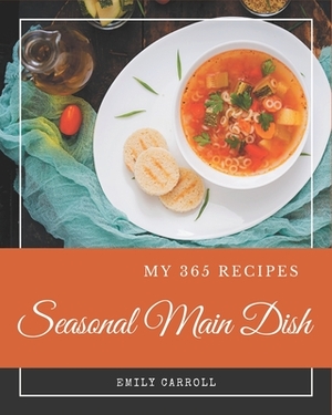 My 365 Seasonal Main Dish Recipes: Cook it Yourself with Seasonal Main Dish Cookbook! by Emily Carroll