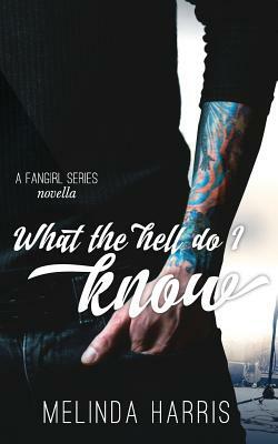 What The Hell Do I Know: A Fangirl Series Novella by Melinda Harris