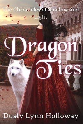 Dragon Ties (The Chronicles of Shadow and Light) Book 2 by Dusty Lynn Holloway