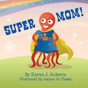 Super Mom! by Karen J. Roberts