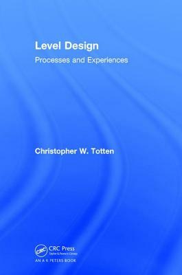 Level Design: Processes and Experiences by Christopher W. Totten