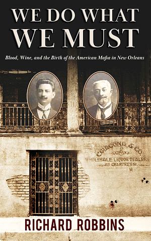 We Do What We Must: Blood, Wine, and the Birth of the American Mafia in New Orleans by Richard Robbins, Richard Robbins