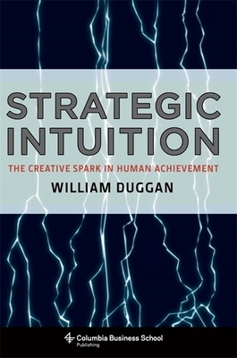 Strategic Intuition: The Creative Spark in Human Achievement by William Duggan