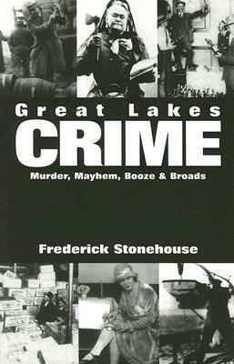 Great Lakes Crime: Murder, Mayhem, Booze & Broads by Frederick Stonehouse