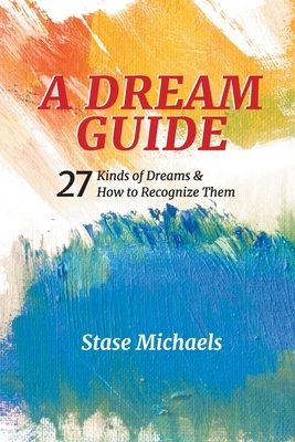 A Dream Guide: 27 Kinds of Dreams & How to Recognize Them by Stase Michaels