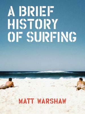 A Brief History of Surfing: (surfing Book, Athletic Book, Gifts for Surfers, Beach Book) by Matt Warshaw
