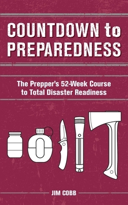 Countdown to Preparedness: The Prepper's 52 Week Course to Total Disaster Readiness by Jim Cobb