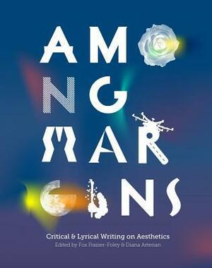 Among Margins: Critical & Lyrical Writing on Aesthetics by Arielle Greenberg, Mathew Timmons, Joshua Marie Wilkinson, Douglas Kearney, Josh Bell, Lynn Melnick, Paul Legault, Alice Notley, Shane McCrae, Bob Holman, Diana Arterian, anon I'm us, MANDEM, Elizabeth Hall, Maria Mazziotti Gillan, Mary Gaitskill, Hoa Nguyen, Simone White, Kazim Ali, Molly Sutton Kiefer, Carmen Gimenez Smith, Jennifer Bartlett, Philip Metres, Mark Nowak, giovanni singleton, Bhanu Kapil, Eileen Myles, Ben Mirov, Marguerite Van Cook, Maged Zaher, Brenda Hillman, C.A. Conrad, Kenyatta A.C. Hinkle, Fox Frazier-Foley, James Romberger, Sandra Lim, Emily Wolahan, Camille T. Dungy