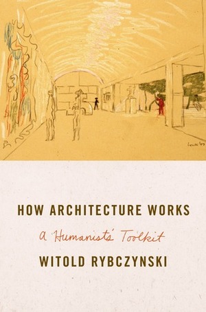 How Architecture Works: A Humanist's Toolkit by Witold Rybczynski