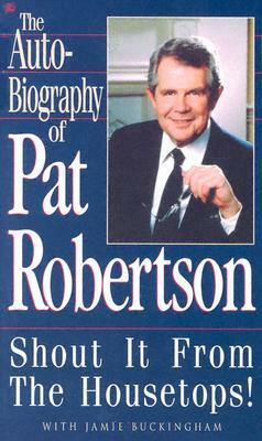 The Autobiography of Pat Robertson: Shout It from the Housetops! by Jamie Buckingham, Pat Robertson