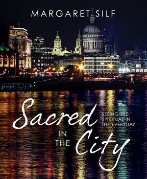 Sacred in the City: Seeing the Spiritual in the Everyday by Margaret Silf