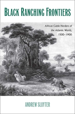 Black Ranching Frontiers: African Cattle Herders of the Atlantic World, 1500-1900 by Andrew Sluyter