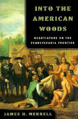 Into the American Woods: Negotiations on the Pennsylvania Frontier by James H. Merrell