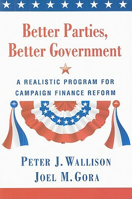 Better Parties, Better Government: A Realistic Program for Campaign Finance Reform by Joel Gora, Peter J. Wallison