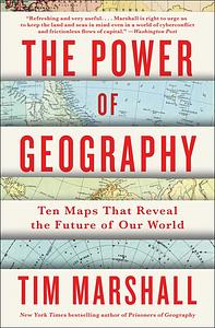 The Power of Geography: Ten Maps That Reveal the Future of Our World by Tim Marshall