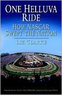 One Helluva Ride: How NASCAR Swept the Nation by Liz Clarke