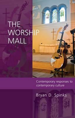 The Worship Mall: Contemporary Responses to Contemporary Culture by Bryan D. Spinks