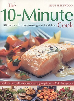 The 10-Minute Cook: 80 Recipes for Preparing Great Food Fast by Jenni Fleetwood