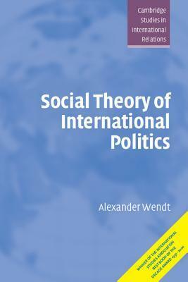 Social Theory of International Politics by Alexander Wendt