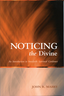 Noticing the Divine: An Introduction to Interfaith Spiritual Guidance by John R. Mabry