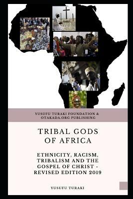 Tribal Gods of Africa: Ethnicity, Racism, Tribalism And The Gospel of Christ - Revised Edition 2019 by Yusufu Turaki