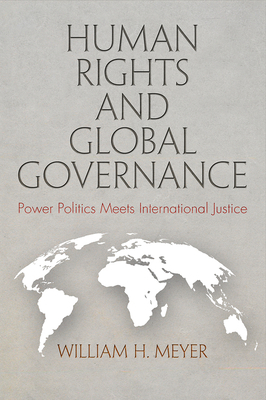 Human Rights and Global Governance: Power Politics Meets International Justice by William H. Meyer