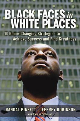 Black Faces in White Places: 10 Game-Changing Strategies to Achieve Success and Find Greatness by Philana Patterson, Randal D. Pinkett, Jeffrey A. Robinson