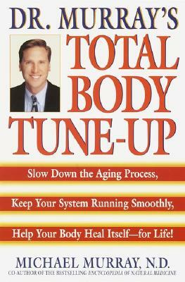 Doctor Murray's Total Body Tune-Up: Slow Down the Aging Process, Keep Your System Running Smoothly, Help Your Body Heal Itself--For Life! by Michael Murray