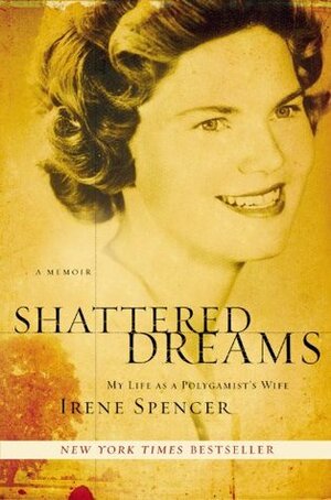 Shattered Dreams: My Life as a Polygamist's Wife by Irene Spencer