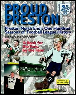 Proud Preston: Preston North End's One Hundred Seasons of Football League History by Ian Rigby, Mike Payne