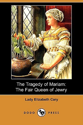 The Tragedy of Mariam: The Fair Queen of Jewry (Dodo Press) by Lady Elizabeth Cary