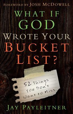 What If God Wrote Your Bucket List?: 52 Things You Don't Want to Miss by Jay Payleitner