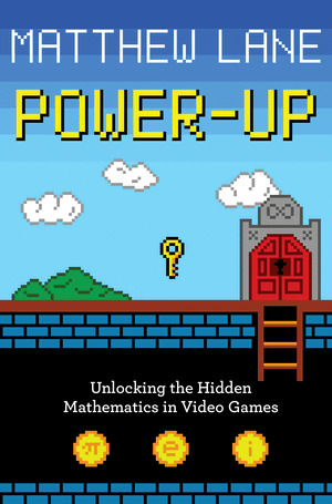 Power-Up: Unlocking the Hidden Mathematics in Video Games by Matthew Lane