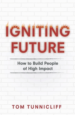 Igniting Future: How to Build People of High Impact by Tom Tunnicliff