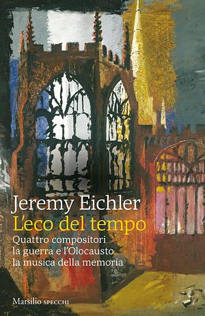 L'eco del tempo: Quattro compositori la guerra e l'Olocausto la musica della memoria by Jeremy Eichler, Jeremy Eichler