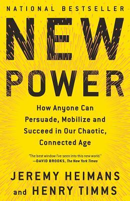 New Power: How Anyone Can Persuade, Mobilize, and Succeed in Our Chaotic, Connected Age by Jeremy Heimans, Henry Timms