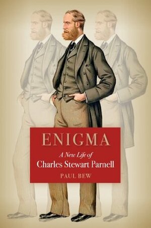 Enigma A New Life of Charles Stewart Parnell: Enigma by Paul Bew