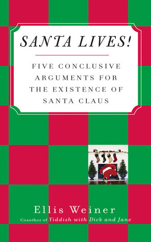 Santa Lives!: Five Conclusive Arguments for the Existence of Santa Claus by Ellis Weiner