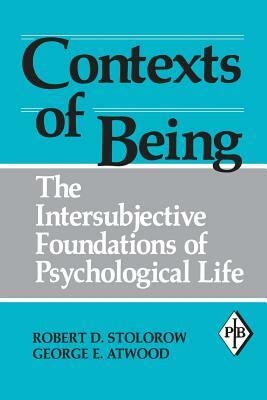 Contexts of Being: The Intersubjective Foundations of Psychological Life by George E. Atwood, Robert D. Stolorow