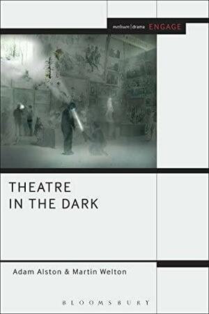 Theatre in the Dark: Shadow, Gloom and Blackout in Contemporary Theatre by Adam Alston, Martin Welton, Enoch Brater