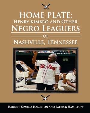 Home Plate: Henry Kimbro and Other Negro Leaguers of Nashville, Tennessee by Harriet Kimbro-Hamilton, Patrick Hamilton