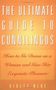 The Ultimate Guide to Cunnilingus: How to Go Down on a Woman and Give Her Exquisite Pleasure by Violet Blue