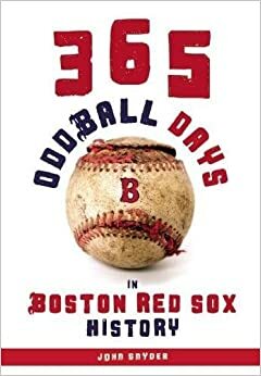 365 Oddball Days in Boston Red Sox History by John Snyder